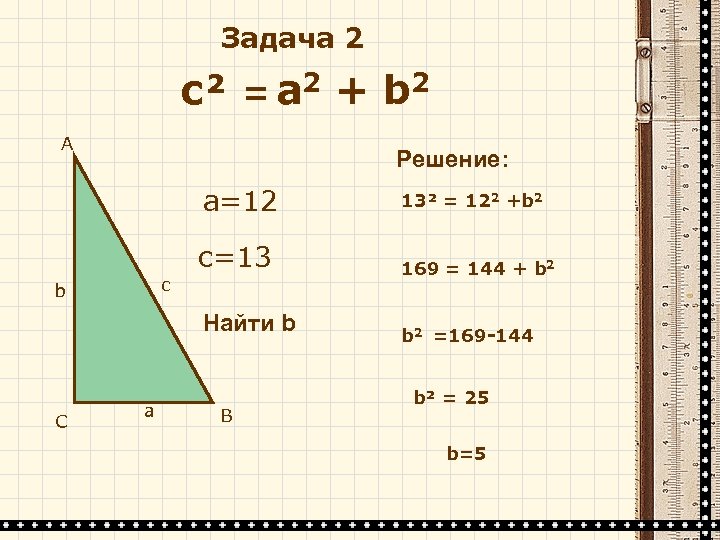 Задача 2 с² = а 2 А + b 2 Решение: а=12 13² =