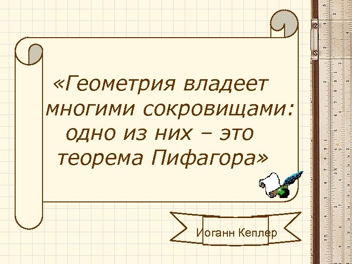  «Геометрия владеет многими сокровищами: одно из них – это теорема Пифагора» Иоганн Кеплер