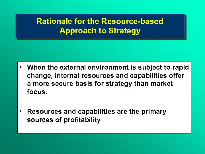Rationale for the Resource-based Approach to Strategy • When the external environment is subject