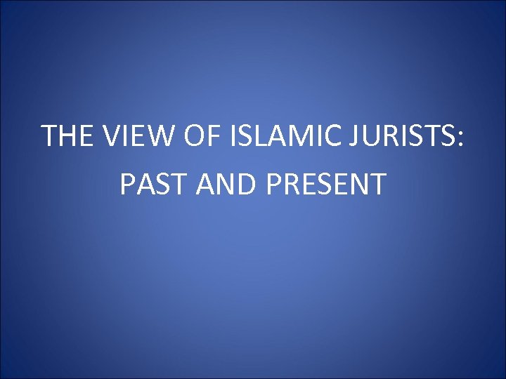 THE VIEW OF ISLAMIC JURISTS: PAST AND PRESENT 