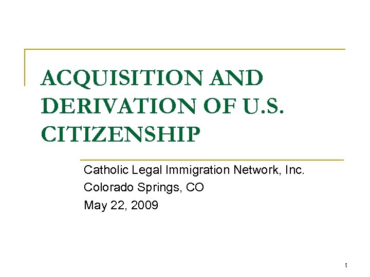 ACQUISITION AND DERIVATION OF U. S. CITIZENSHIP Catholic Legal Immigration Network, Inc. Colorado Springs,