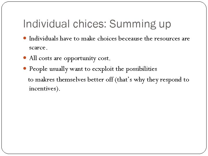 Individual chices: Summing up Individuals have to make choices beceause the resources are scarce.