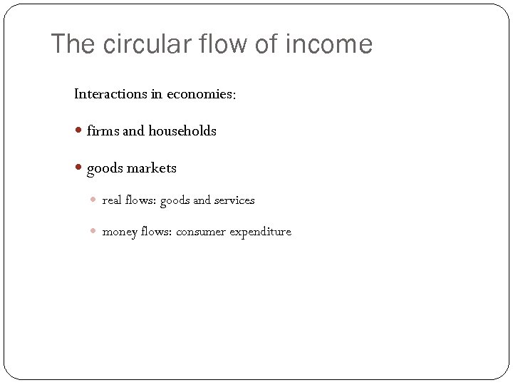 The circular flow of income Interactions in economies: firms and households goods markets real