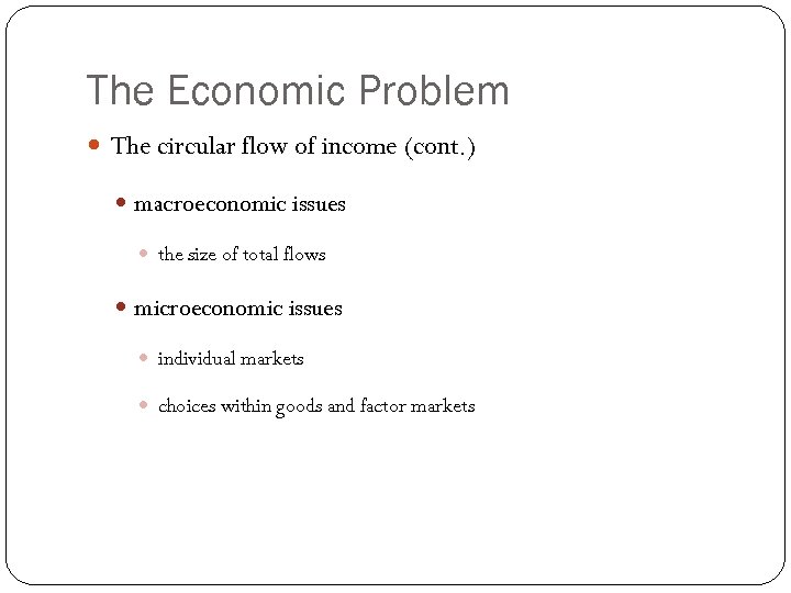 The Economic Problem The circular flow of income (cont. ) macroeconomic issues the size
