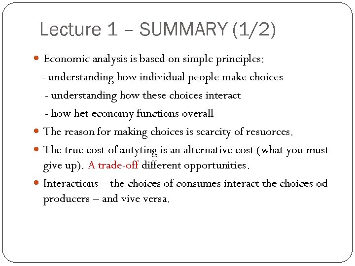 Lecture 1 – SUMMARY (1/2) Economic analysis is based on simple principles: - understanding