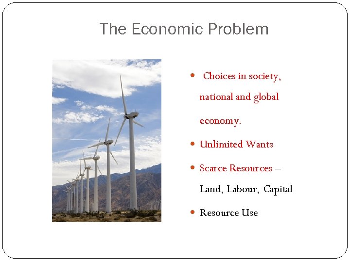 The Economic Problem Choices in society, national and global economy. Unlimited Wants Scarce Resources