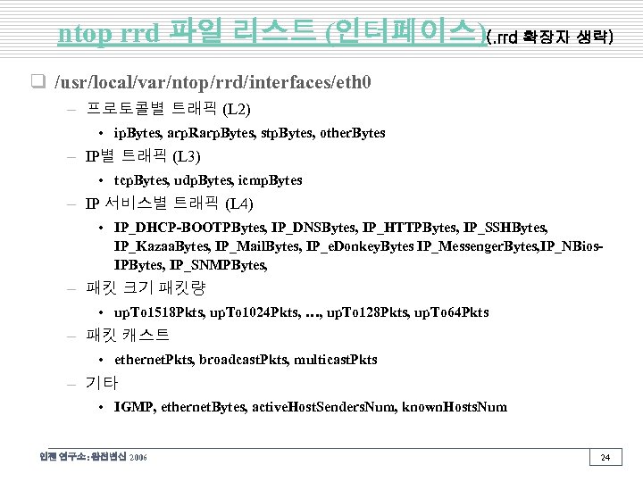 ntop rrd 파일 리스트 (인터페이스)(. rrd 확장자 생략) q /usr/local/var/ntop/rrd/interfaces/eth 0 – 프로토콜별 트래픽