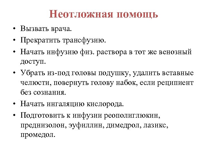 Неотложная помощь • Вызвать врача. • Прекратить трансфузию. • Начать инфузию физ. раствора в