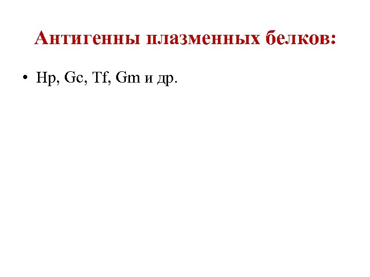 Антигенны плазменных белков: • Hp, Gc, Tf, Gm и др. 