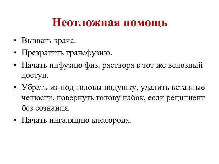 Неотложная помощь • Вызвать врача. • Прекратить трансфузию. • Начать инфузию физ. раствора в