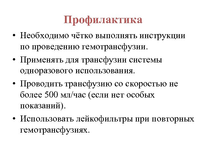 Профилактика • Необходимо чётко выполнять инструкции по проведению гемотрансфузии. • Применять для трансфузии системы