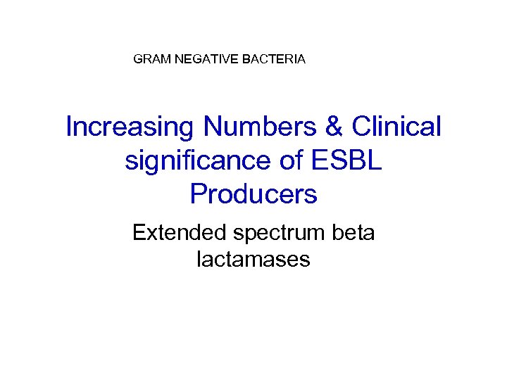 GRAM NEGATIVE BACTERIA Increasing Numbers & Clinical significance of ESBL Producers Extended spectrum beta
