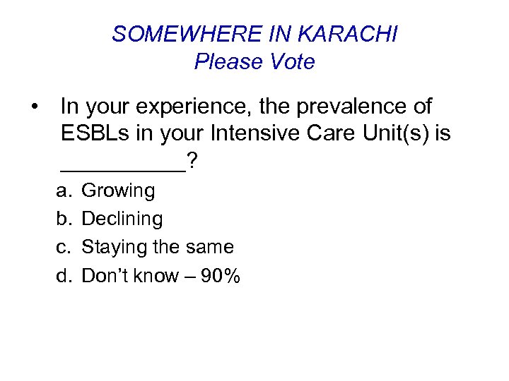 SOMEWHERE IN KARACHI Please Vote • In your experience, the prevalence of ESBLs in