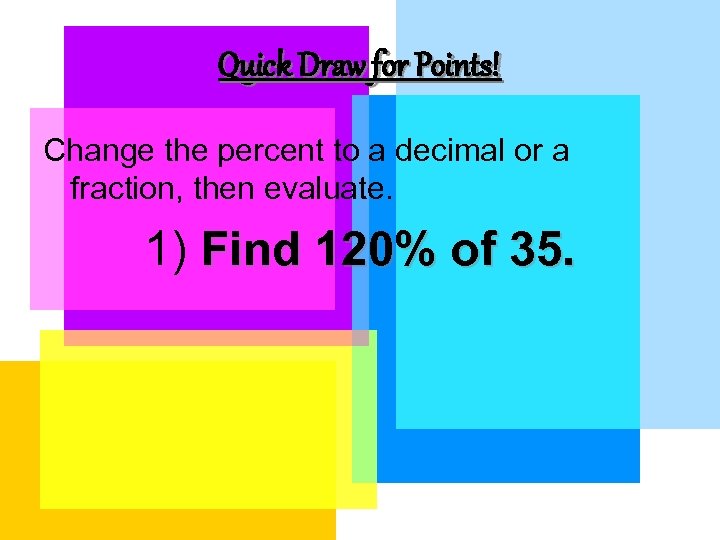 Quick Draw for Points! Change the percent to a decimal or a fraction, then