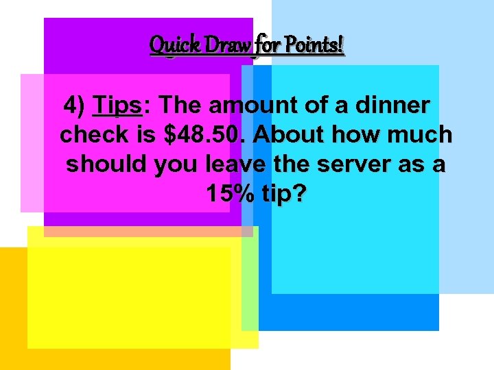 Quick Draw for Points! 4) Tips: The amount of a dinner check is $48.