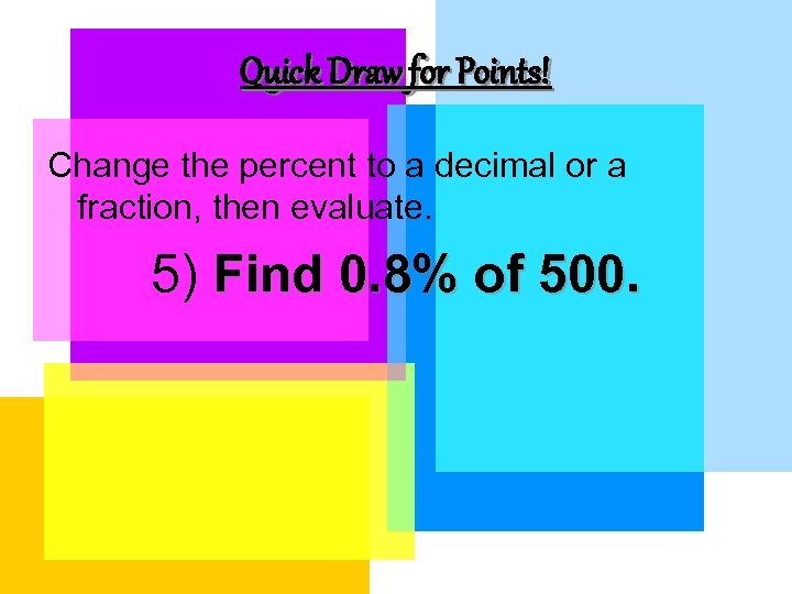Quick Draw for Points! Change the percent to a decimal or a fraction, then