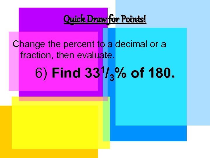 Quick Draw for Points! Change the percent to a decimal or a fraction, then