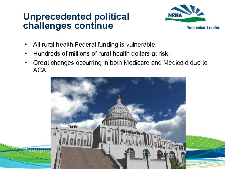  Unprecedented political challenges continue • All rural health Federal funding is vulnerable. •