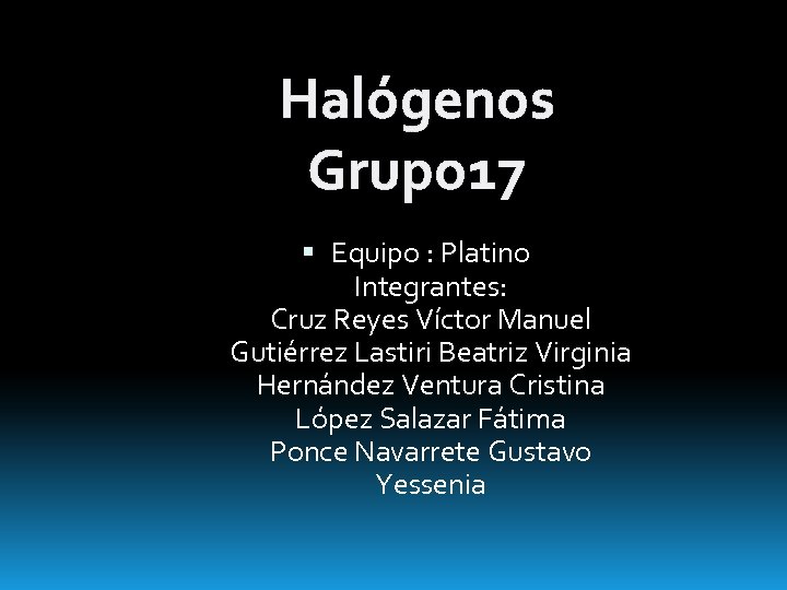 Halógenos Grupo 17 Equipo : Platino Integrantes: Cruz Reyes Víctor Manuel Gutiérrez Lastiri Beatriz