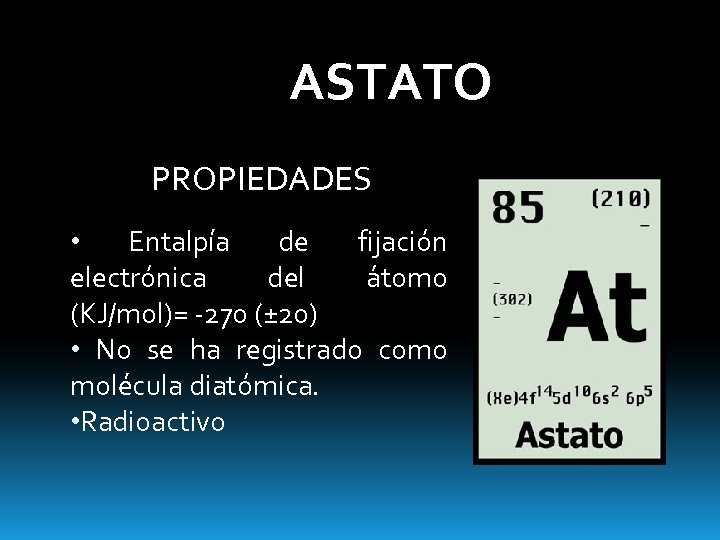 ASTATO PROPIEDADES • Entalpía de fijación electrónica del átomo (KJ/mol)= -270 (± 20) •