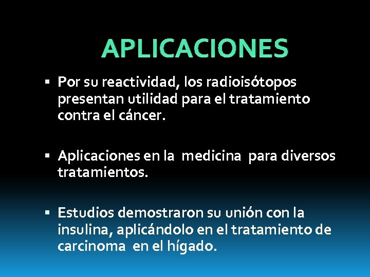 APLICACIONES Por su reactividad, los radioisótopos presentan utilidad para el tratamiento contra el cáncer.