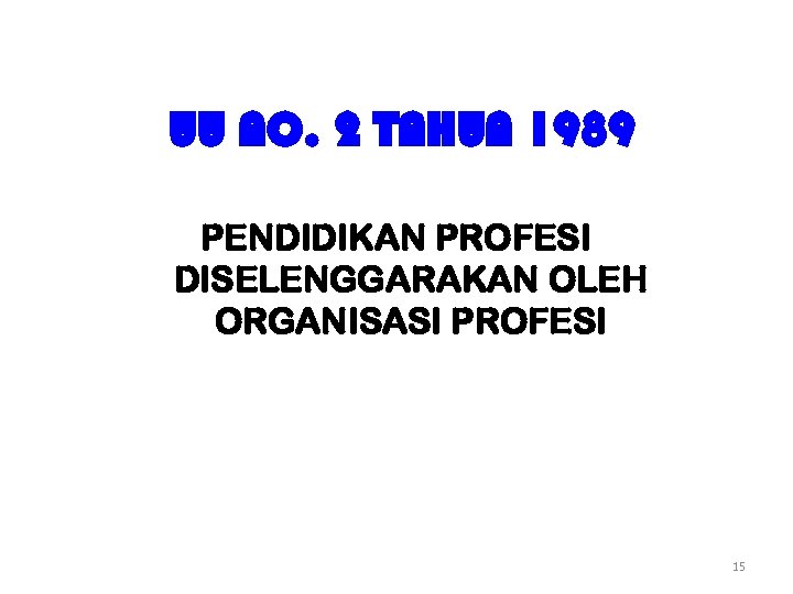 UU NO. 2 TAHUN 1989 PENDIDIKAN PROFESI DISELENGGARAKAN OLEH ORGANISASI PROFESI 15 