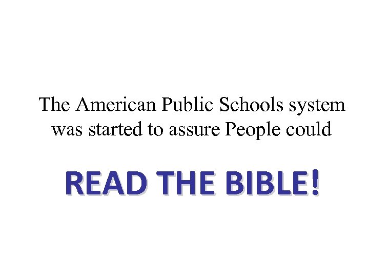 The American Public Schools system was started to assure People could READ THE BIBLE!