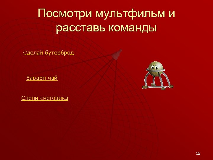 Посмотри мультфильм и расставь команды Сделай бутерброд Завари чай Слепи снеговика 15 