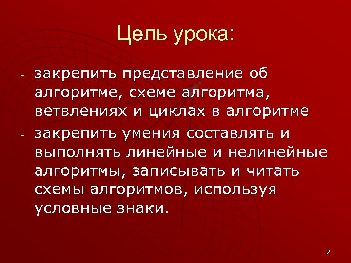 Цель урока: - - закрепить представление об алгоритме, схеме алгоритма, ветвлениях и циклах в