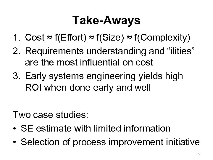 Take-Aways 1. Cost ≈ f(Effort) ≈ f(Size) ≈ f(Complexity) 2. Requirements understanding and “ilities”