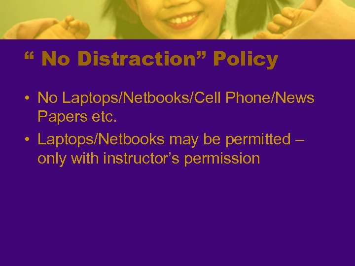 “ No Distraction” Policy • No Laptops/Netbooks/Cell Phone/News Papers etc. • Laptops/Netbooks may be