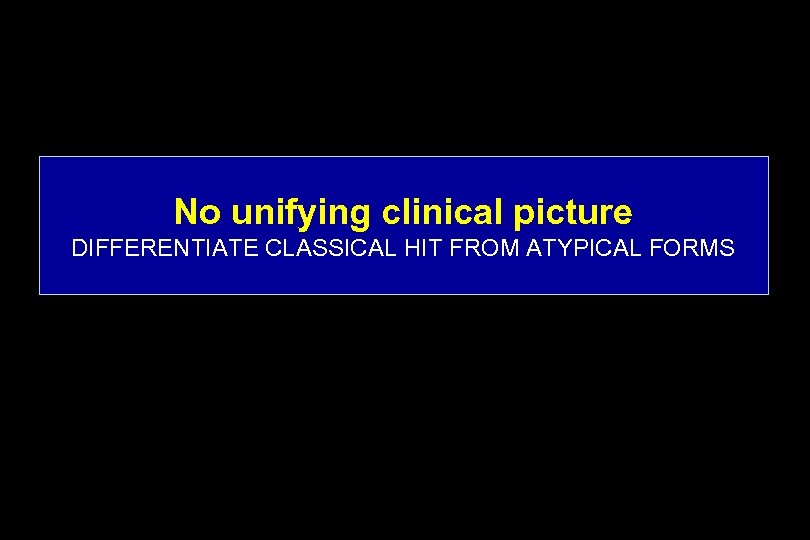 No unifying clinical picture DIFFERENTIATE CLASSICAL HIT FROM ATYPICAL FORMS 