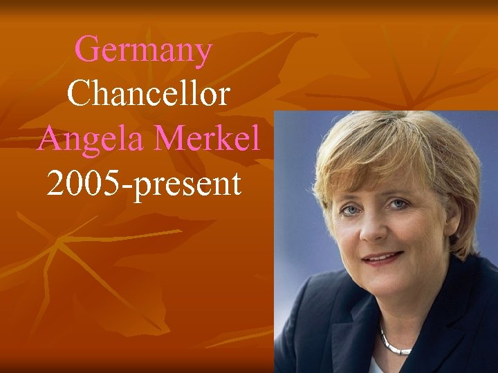 Germany Chancellor Angela Merkel 2005 -present 