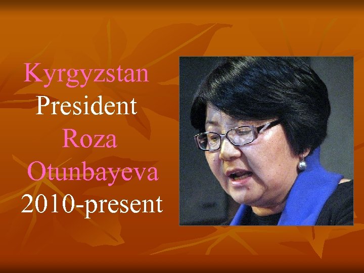 Kyrgyzstan President Roza Otunbayeva 2010 -present 