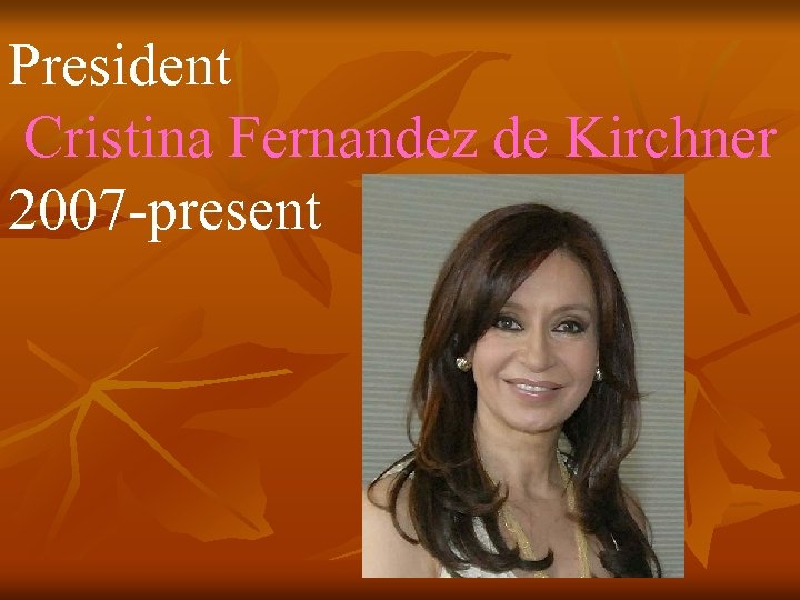 President Cristina Fernandez de Kirchner 2007 -present 