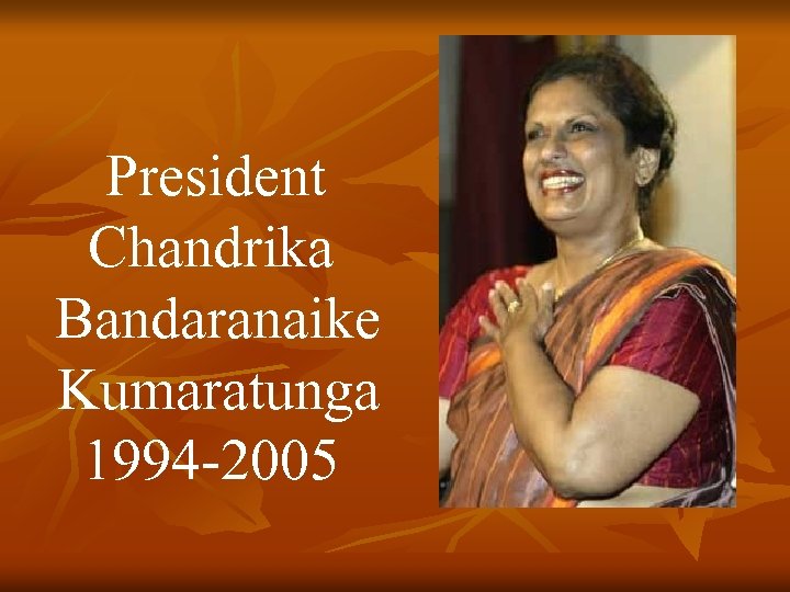 President Chandrika Bandaranaike Kumaratunga 1994 -2005 