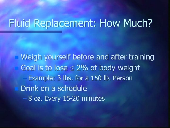 Fluid Replacement: How Much? Weigh yourself before and after training n Goal is to