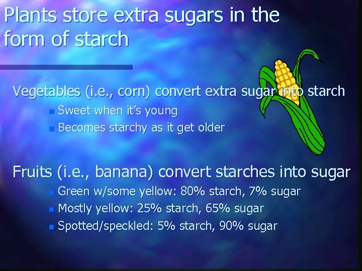 Plants store extra sugars in the form of starch Vegetables (i. e. , corn)