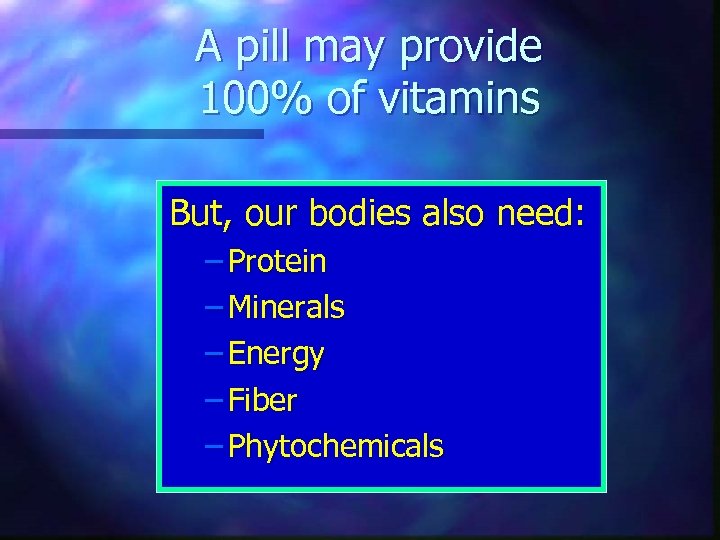 A pill may provide 100% of vitamins But, our bodies also need: – Protein