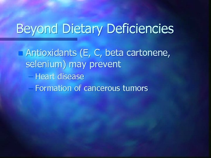 Beyond Dietary Deficiencies n Antioxidants (E, C, beta cartonene, selenium) may prevent – Heart