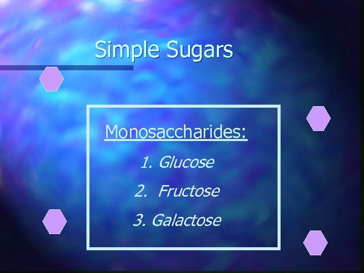 Simple Sugars Monosaccharides: 1. Glucose 2. Fructose 3. Galactose 