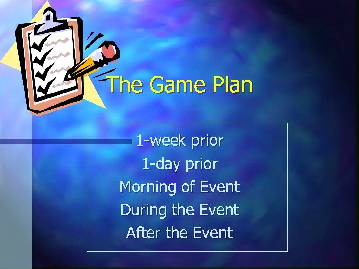 The Game Plan 1 -week prior 1 -day prior Morning of Event During the