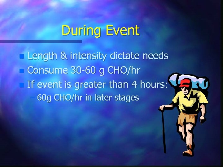 During Event Length & intensity dictate needs n Consume 30 -60 g CHO/hr n