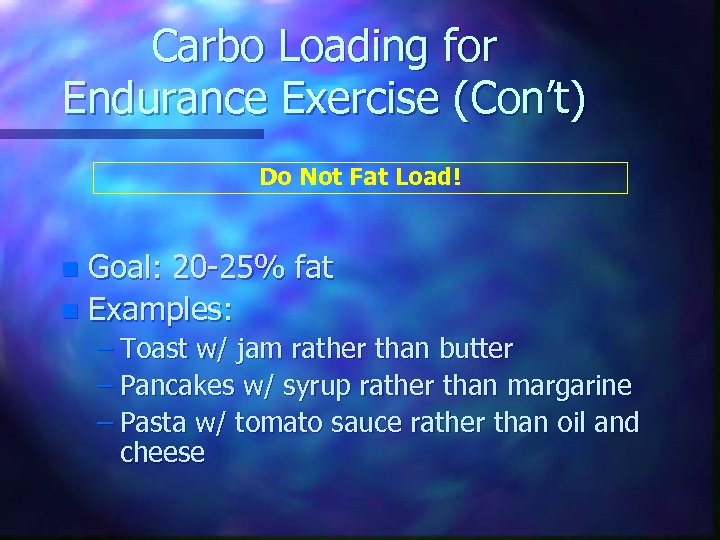 Carbo Loading for Endurance Exercise (Con’t) Do Not Fat Load! Goal: 20 -25% fat