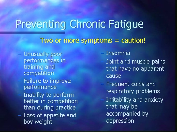 Preventing Chronic Fatigue Two or more symptoms = caution! – Unusually poor performances in