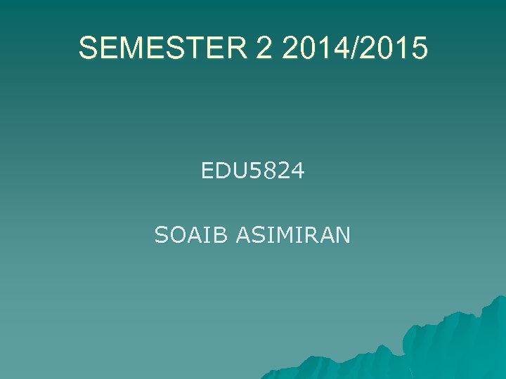 SEMESTER 2 2014/2015 EDU 5824 SOAIB ASIMIRAN 