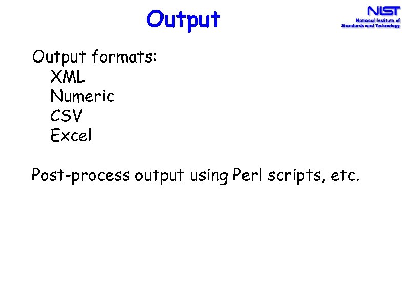 Output formats: XML Numeric CSV Excel Post-process output using Perl scripts, etc. 