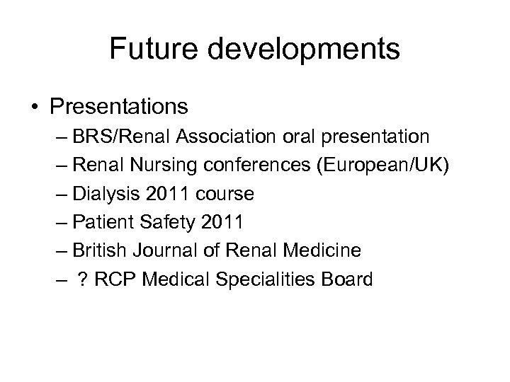 Future developments • Presentations – BRS/Renal Association oral presentation – Renal Nursing conferences (European/UK)