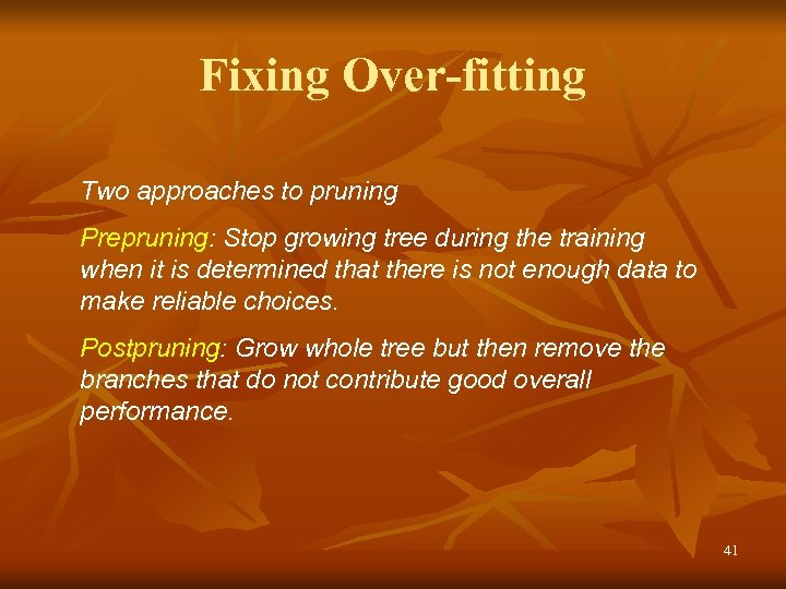 Fixing Over-fitting Two approaches to pruning Prepruning: Stop growing tree during the training when