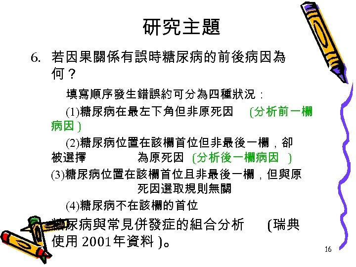 研究主題 6. 若因果關係有誤時糖尿病的前後病因為 何？ 填寫順序發生錯誤約可分為四種狀況： (1)糖尿病在最左下角但非原死因 (分析前一欄 病因 ) (2)糖尿病位置在該欄首位但非最後一欄，卻 被選擇 為原死因 (分析後一欄病因 )